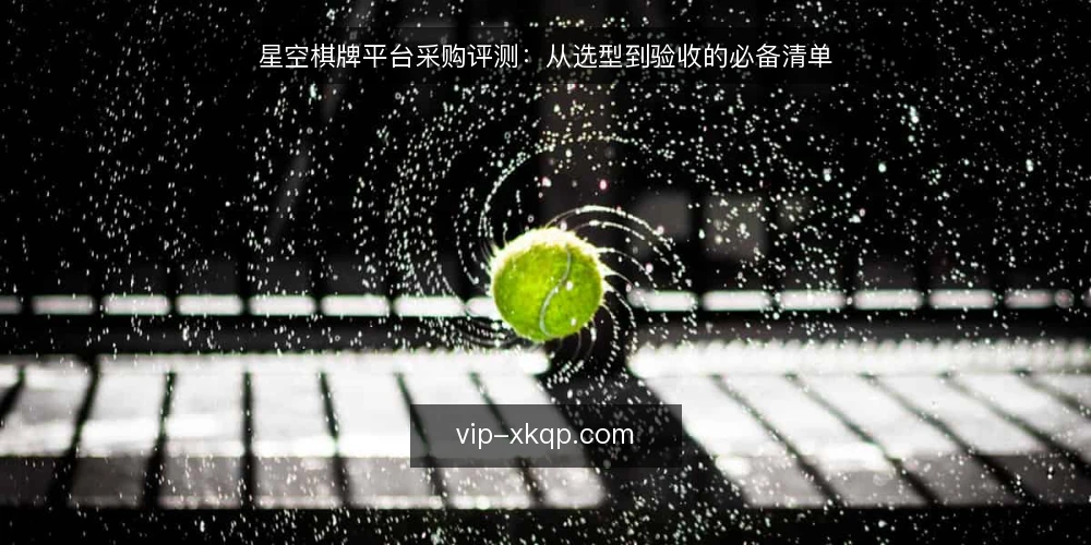 星空棋牌平台采购评测:从选型到验收的必备清单 — 为什么现在要审计星空棋牌平台 配图