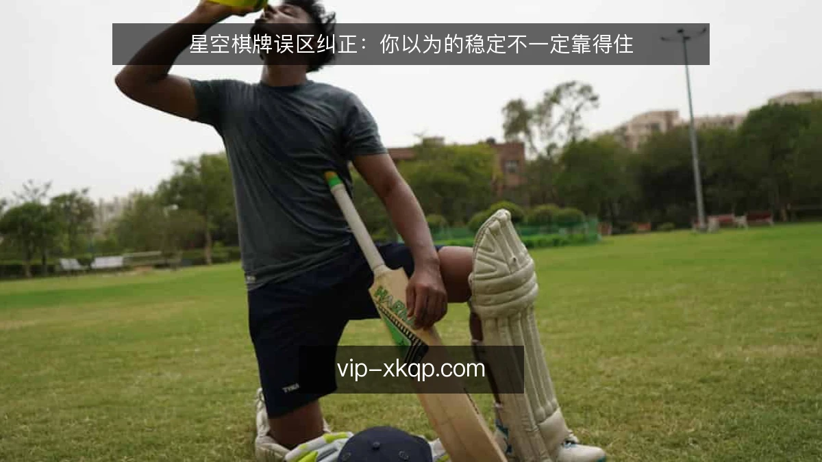 星空棋牌误区纠正:你以为的稳定不一定靠得住