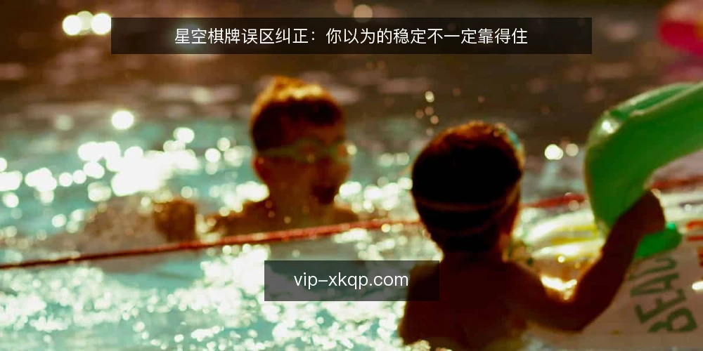 星空棋牌误区纠正:你以为的稳定不一定靠得住 — 误区一:牌局稳定就等于平台可靠? 配图