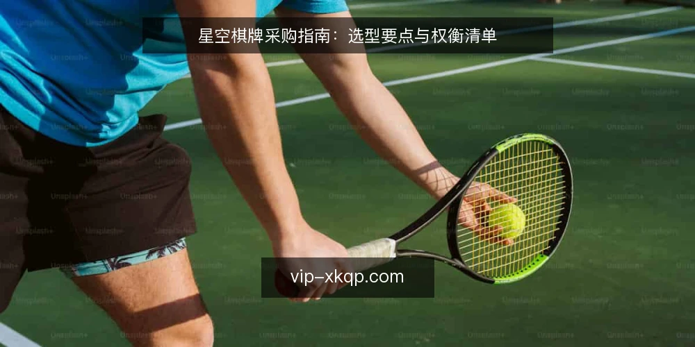 星空棋牌采购指南:选型要点与权衡清单 — 明确需求边界 配图