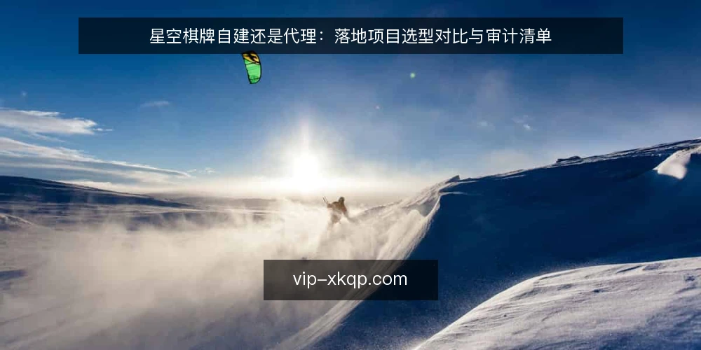 星空棋牌自建还是代理:落地项目选型对比与审计清单 — 为什么现在需要审计选型逻辑 配图
