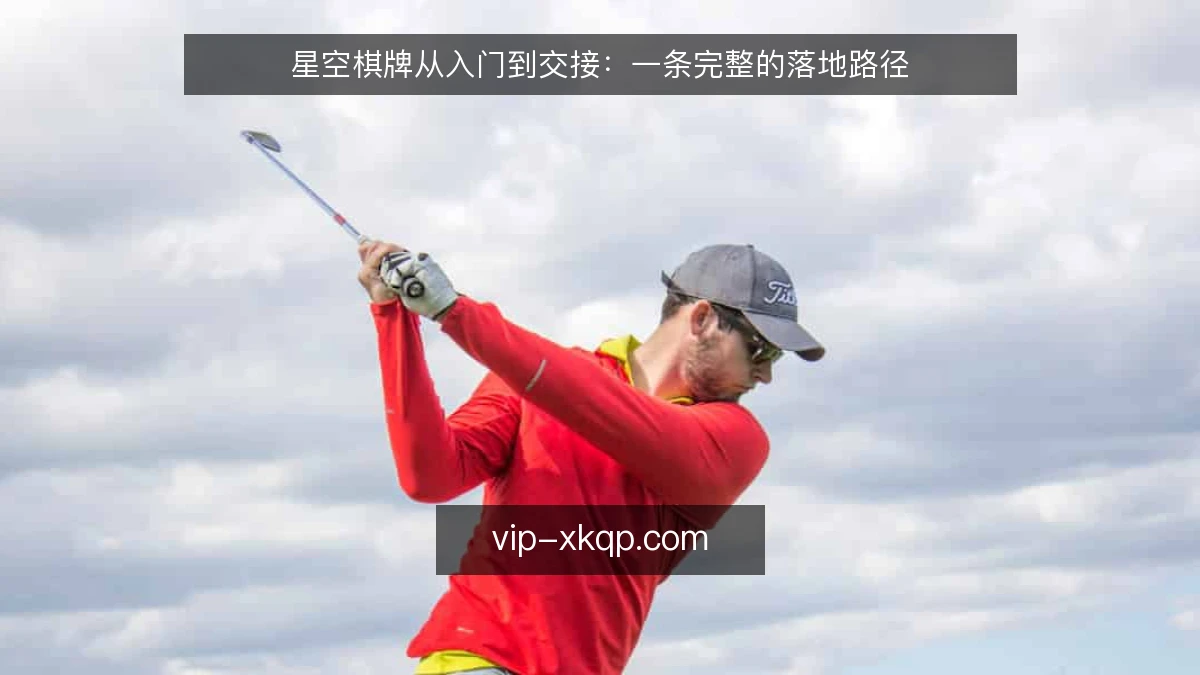 星空棋牌从入门到交接:一条完整的落地路径