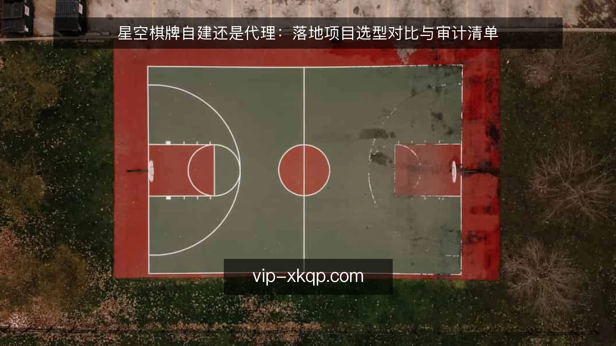 星空棋牌自建还是代理：落地项目选型对比与审计清单