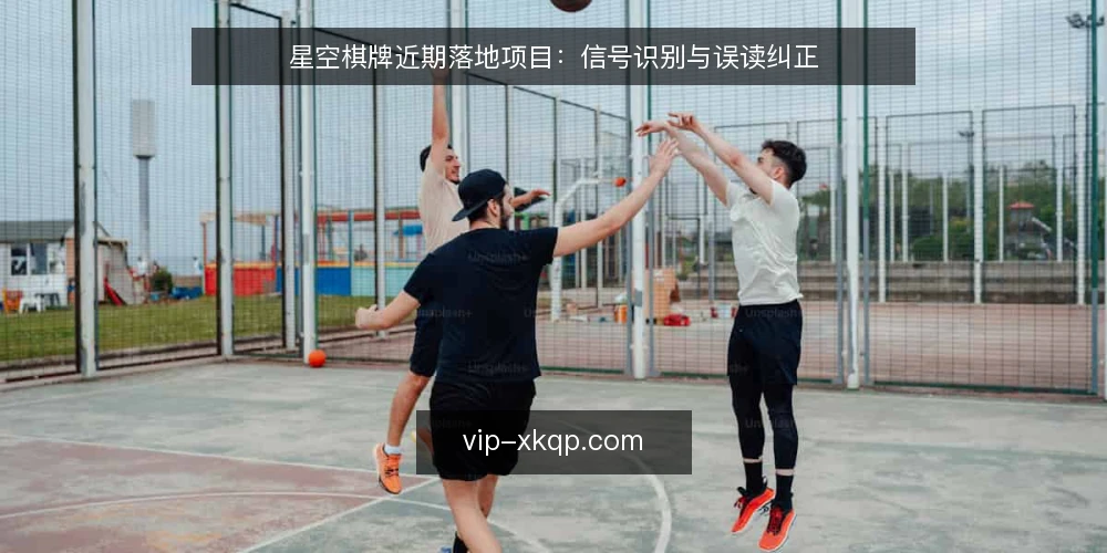 星空棋牌近期落地项目:信号识别与误读纠正 — 眼下项目信号在变 配图