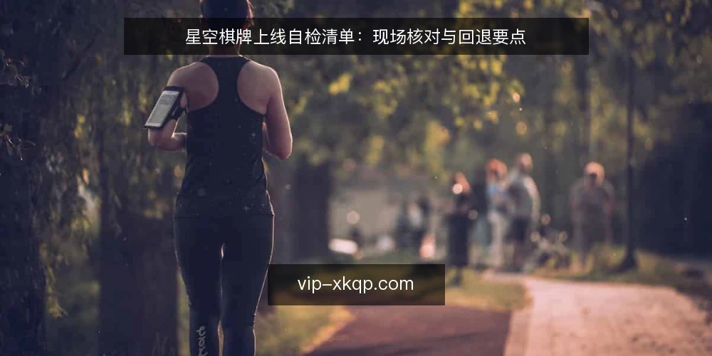 星空棋牌上线自检清单：现场核对与回退要点 — 观察信号：上线前哪些迹象要警惕 配图