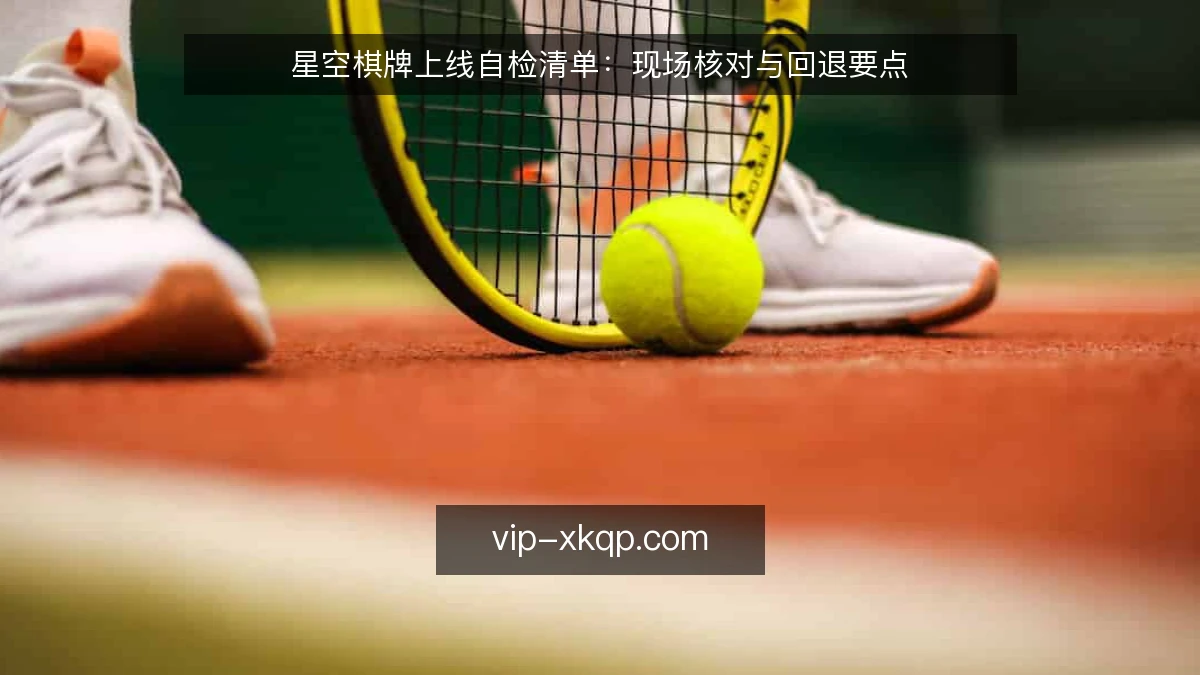 星空棋牌上线自检清单：现场核对与回退要点