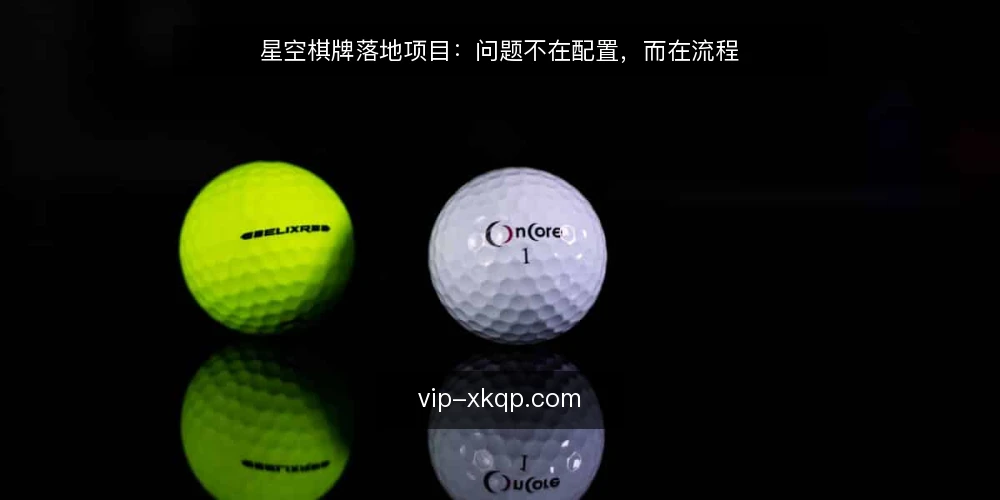 星空棋牌落地项目：问题不在配置，而在流程 — 表面是配置问题，实际是流程卡点 配图