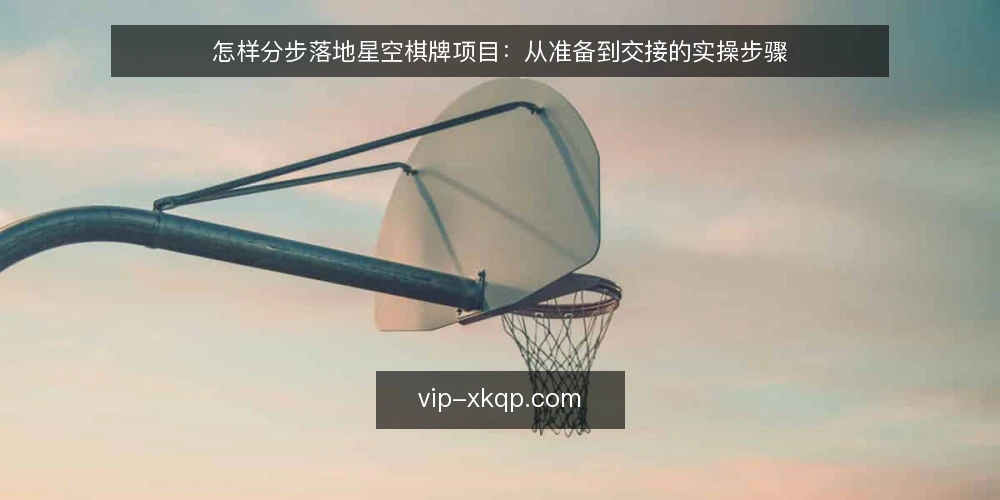 怎样分步落地星空棋牌项目:从准备到交接的实操步骤 — 第一步:准备落地所需的信息与工具 配图