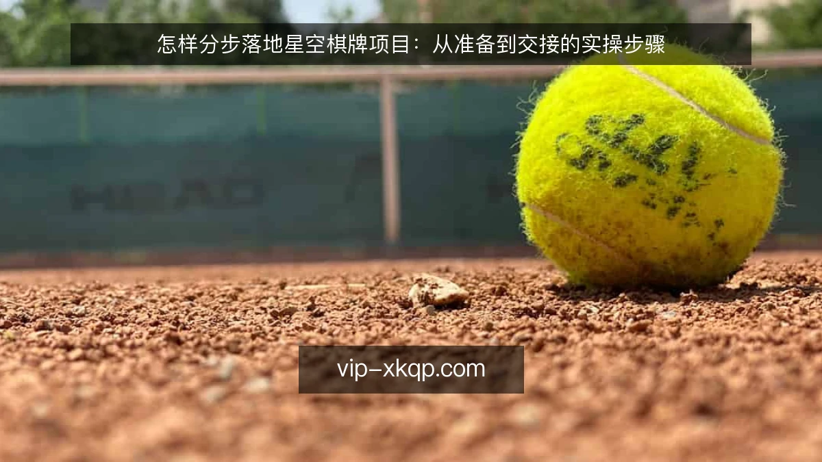 怎样分步落地星空棋牌项目:从准备到交接的实操步骤