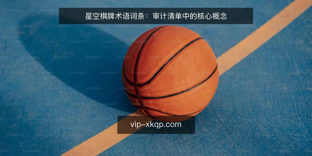 星空棋牌术语词条：审计清单中的核心概念 — 为什么现在要做术语审计 配图