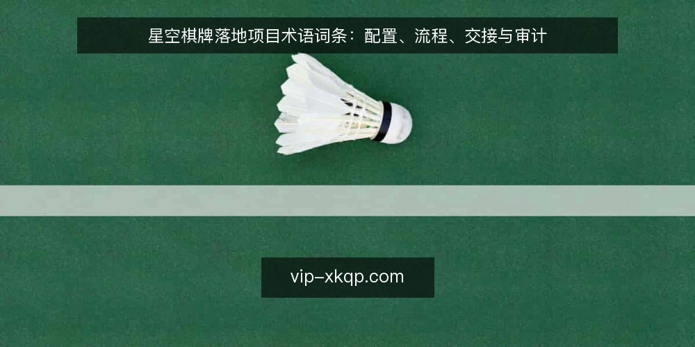 星空棋牌落地项目术语词条:配置、流程、交接与审计 — 星空棋牌落地项目中的核心术语有哪些? 配图