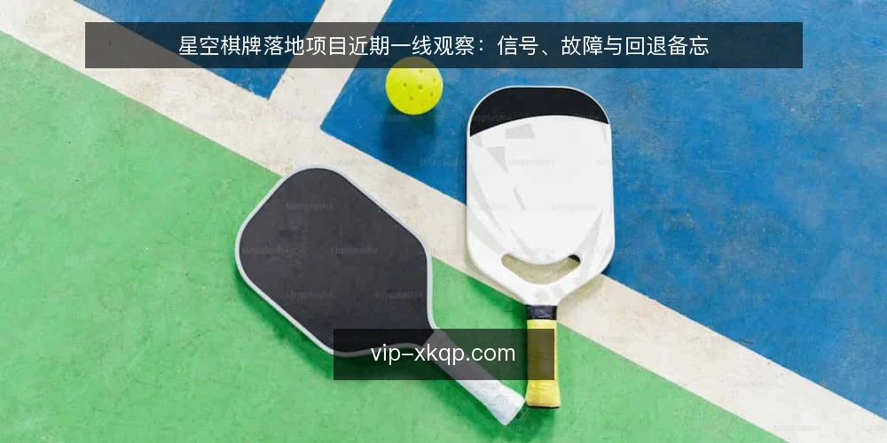 星空棋牌落地项目近期一线观察：信号、故障与回退备忘 — 近期值得留意的运行信号 配图